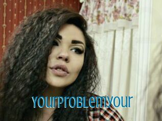 Yourproblemyour